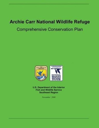 Archie Carr National Wildlife Refuge Comprehensive Conservation Plan by U S Department Fish & Wildlife Service 9781484147276