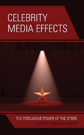 Celebrity Media Effects: The Persuasive Power of the Stars by Carol M. Madere 9781498577809