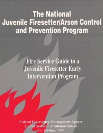 The National Juvenile Firesetter / Arson Control and Prevention Program: Fire Service Guide to a Juvenile Firesetter by U S Fire Administration 9781484180884