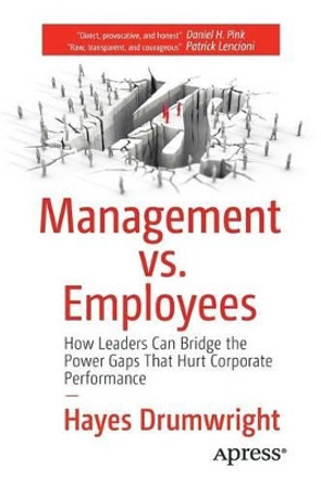 Management vs. Employees: How Leaders Can Bridge the Power Gaps That Hurt Corporate Performance by Hayes Drumwright 9781484216767