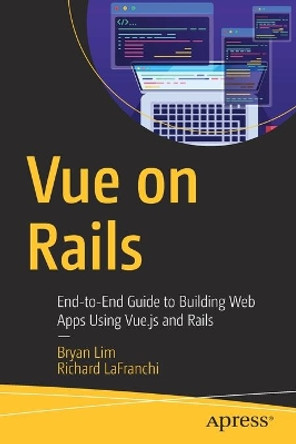 Vue on Rails: End-to-End Guide to Building Web Apps Using Vue.js and Rails by Bryan Lim 9781484251157