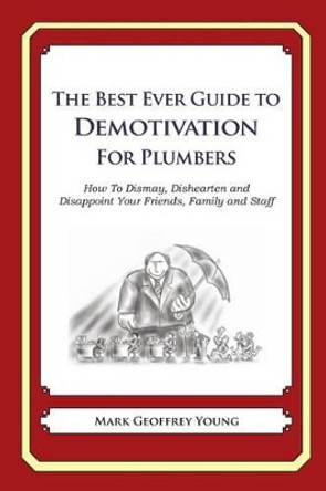 The Best Ever Guide to Demotivation for Plumbers: How To Dismay, Dishearten and Disappoint Your Friends, Family and Staff by Dick DeBartolo 9781484814451