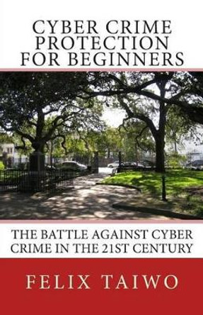 Cyber Crime Protection for Beginners: The Battle Against Cyber Crime in the 21st Century by Felix Taiwo 9781484874066