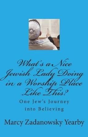 What's a Nice Jewish Lady Doing in a Worship Place Like This?: One Jew's Journey into Believing by Marcy Zadanowsky Yearby 9781489514196