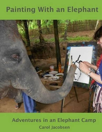 Painting With an Elephant: An Elephant Camp Adventure by Carol Jacobsen 9781489520302