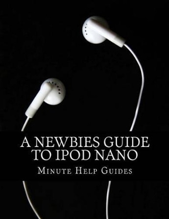 A Newbies Guide to iPod Nano by Minute Help Guides 9781489552846