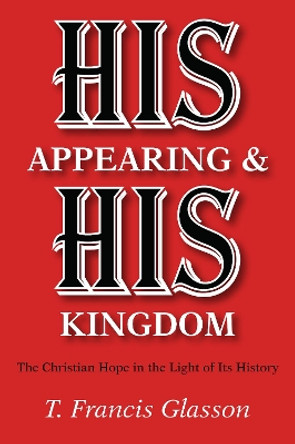 His Appearing & His Kingdom by T Francis Glasson 9781498207577