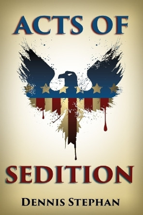 Acts of Sedition by Dennis Stephan 9781537558806