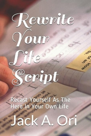 Rewrite Your Life Script: Recast Yourself As The Hero In Your Own Life by Jack Ori 9781489575661