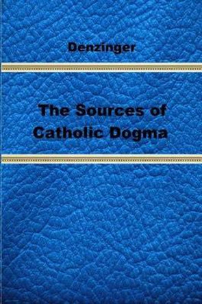 The Sources of Catholic Dogma by Roy J Deferrari 9781489592194