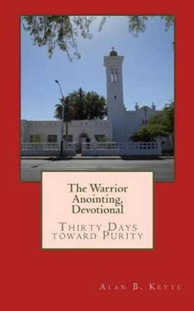 The Warrior Anointing, Devotional: Thirty Days toward Purity by Alan B Keyte 9781489597618