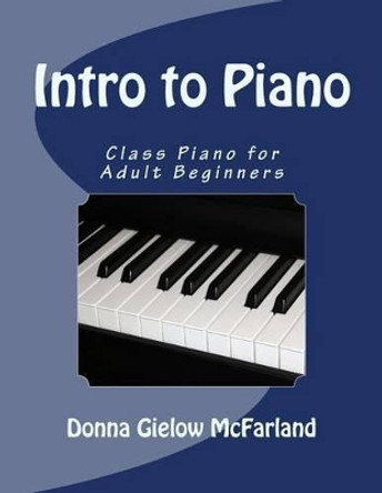 Intro to Piano: Class Piano for Adult Beginners by Donna Gielow McFarland 9781490976860