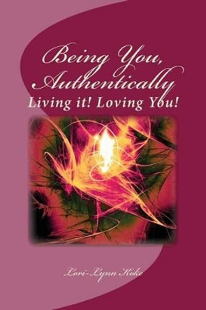 Being You, Authentically, Living it! Loving You!: A Companion Book to Being You, Authentically, Living It, Loving You Spirit Deck by Lori-Lynn Koke 9781491243442