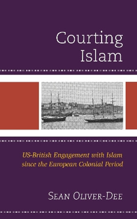 Courting Islam: US-British Engagement with Islam since the European Colonial Period by Sean Oliver-Dee 9781498505079