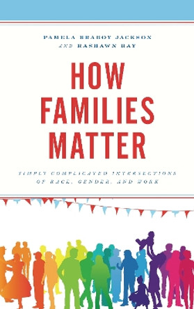 How Families Matter: Simply Complicated Intersections of Race, Gender, and Work by Pamela Braboy Jackson 9781498522588