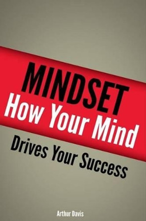 Mindset: How Your Mind Drives Your Success by Arthur Davis 9781492775997