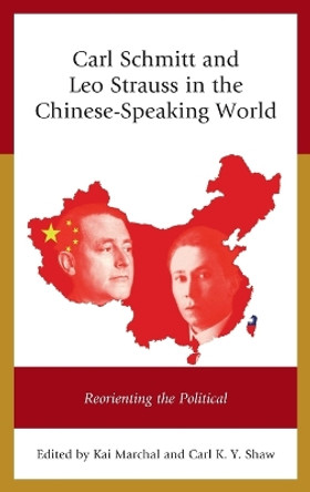 Carl Schmitt and Leo Strauss in the Chinese-Speaking World: Reorienting the Political by Kai Marchal 9781498536264