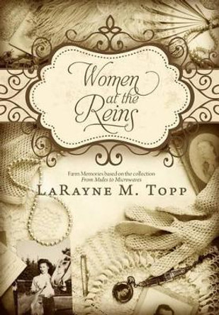 Women at the Reins: Farm Memories Based on the Collection, From Mules to Microwaves by LaRayne M Topp 9781492883418
