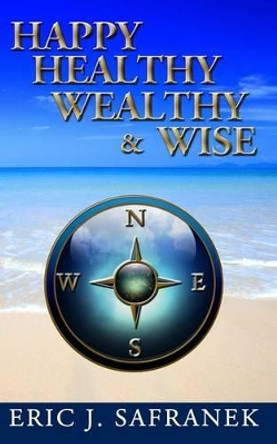 Happy, Healthy, Wealthy & Wise by Eric J Safranek 9781493564118