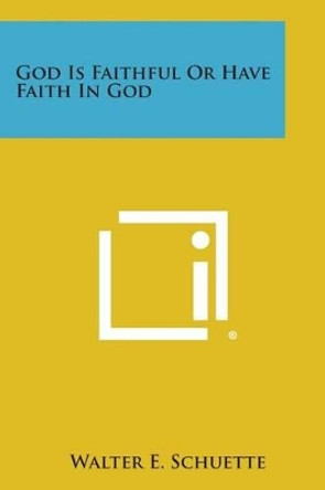 God Is Faithful or Have Faith in God by Walter E Schuette 9781494002923