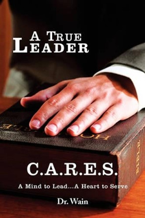 A True Leader C.A.R.E.S by Dr Wain 9781436383400