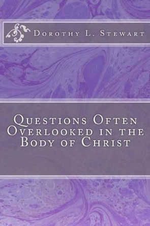 Questions Often Overlooked in the Body of Christ by Dorothy L Stewart 9781470025793