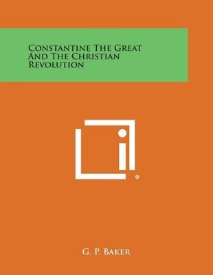 Constantine the Great and the Christian Revolution by G P Baker 9781494099695