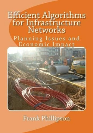 Efficient Algorithms for Infrastructure Networks: Planning Issues and Economic Impact by Frank Phillipson 9781494252373