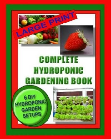 Complete Hydroponic Gardening Book: 6 DIY Garden Set Ups For Growing Vegetables, Strawberries, Lettuce, Herbs and More by Jason Wright 9781494327101