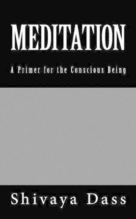 Meditation: A Primer for the Conscious Being by Shivaya Dass 9781493721030