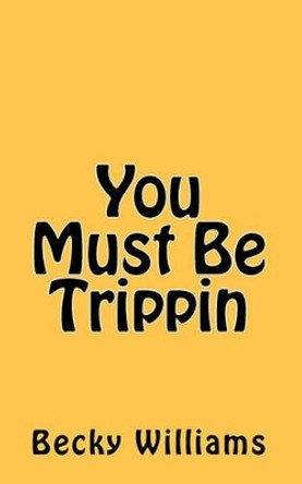 You Must Be Trippin by Becky Williams 9781450547703
