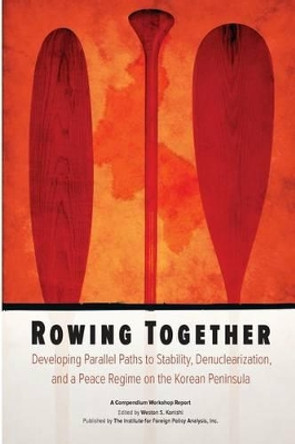 Rowing Together: Developing Parallel Paths to Stability, Denuclearization and a Peace Regime on the Korean Peninsula by Weston Konishi 9781494353889
