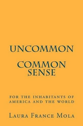 Uncommon Common Sense: For The Inhabitants of America and The World by Laura France Mola 9781479256976