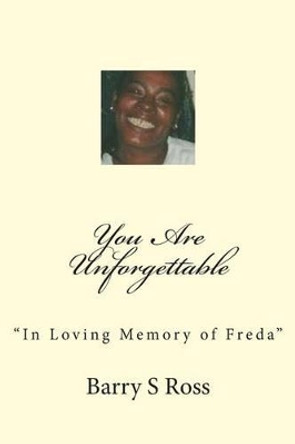 You Are Unforgettable: &quot;In Loving Memory of Freda&quot; by Barry Ross 9781480126633