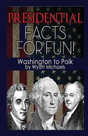 Presidential Facts for Fun! Washington to Polk by Wyatt Michaels 9781634283816