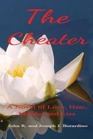 The Cheater: A Novel of Love, Hate, Murder and Lies by Joseph J Berardino 9781480991279