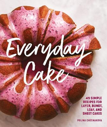 Everyday Cake: 45 Simple Recipes for Layer, Bundt, Loaf, and Sheet Cakes by Polina Chesnakova