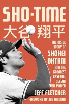 Sho-time: The Inside Story of Shohei Ohtani and the Greatest Baseball Season Ever Played by Jeff Fletcher