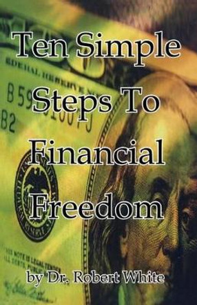 Ten Simple Steps To Financial Freedom by Robert White 9781419660344