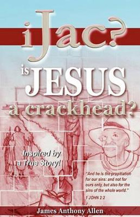 Ijac?: Is Jesus A Crackhead? by James Anthony Allen 9781419648878