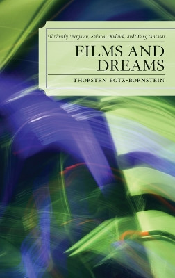 Films and Dreams: Tarkovsky, Bergman, Sokurov, Kubrick, and Wong Kar-Wai by Thorsten Botz-Bornstein 9780739121887