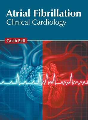 Atrial Fibrillation: Clinical Cardiology by Caleb Bell 9781632425997