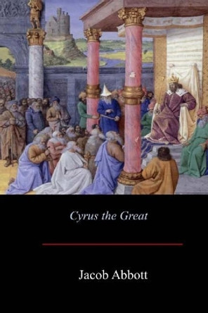 Cyrus the Great by Jacob Abbott 9781548103668