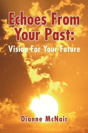 Echoes from Your Past: Vision for Your Future by Dianne McNair 9781436311724