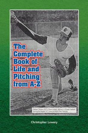 The Complete Book of Life and Pitching from A-Z by Christopher Lowery 9781436344043