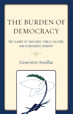 The Burden of Democracy: The Claims of Culture, Public Culture, and Democratic Memory by Genevieve Souillac 9780739126295