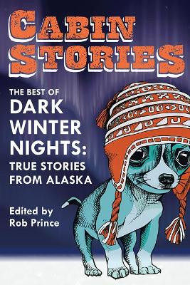 Cabin Stories: The Best of Dark Winter Nights: True Stories from Alaska by Rob Prince