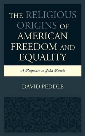 The Religious Origins of American Freedom and Equality: A Response to John Rawls by David Peddle 9780739189160