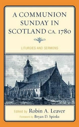 A Communion Sunday in Scotland ca. 1780: Liturgies and Sermons by Robin A. Leaver 9780810869806