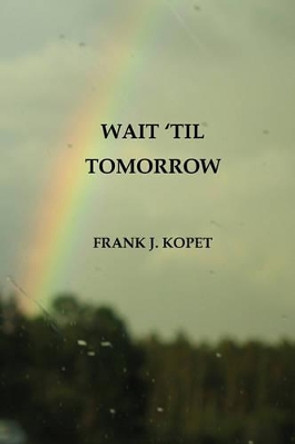 Wait 'Til Tomorrow by Frank J Kopet 9781441467195